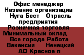 Офис-менеджер › Название организации ­ Нуга Бест › Отрасль предприятия ­ Розничная торговля › Минимальный оклад ­ 1 - Все города Работа » Вакансии   . Ненецкий АО,Красное п.